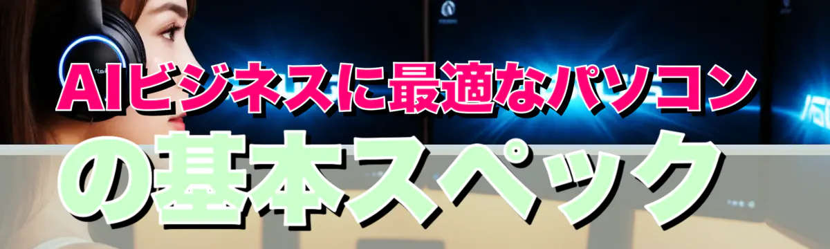 AIビジネスに最適なパソコンの基本スペック