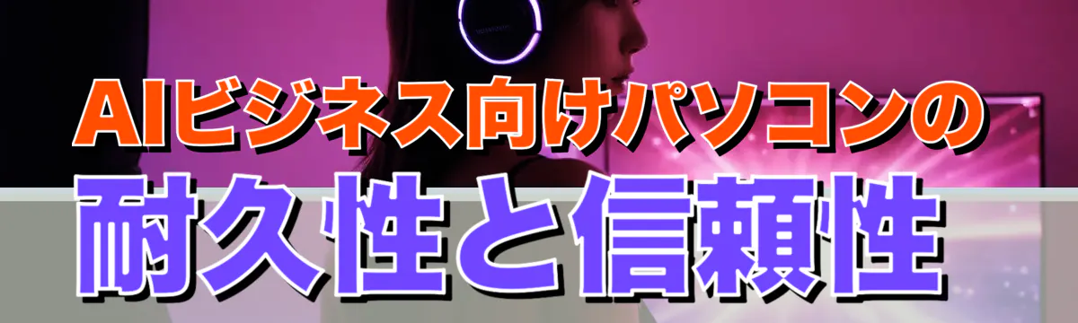 AIビジネス向けパソコンの耐久性と信頼性