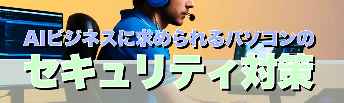 AIビジネスに求められるパソコンのセキュリティ対策