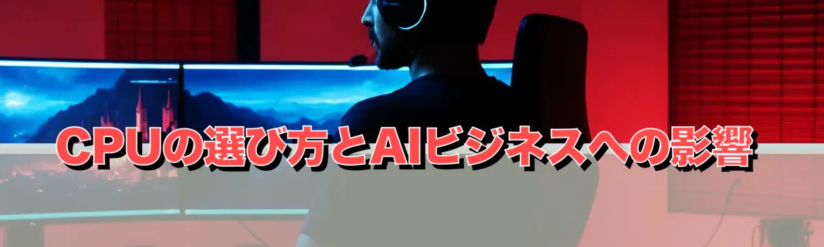 CPUの選び方とAIビジネスへの影響