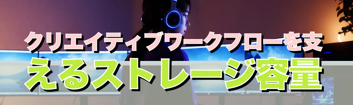 クリエイティブワークフローを支えるストレージ容量
