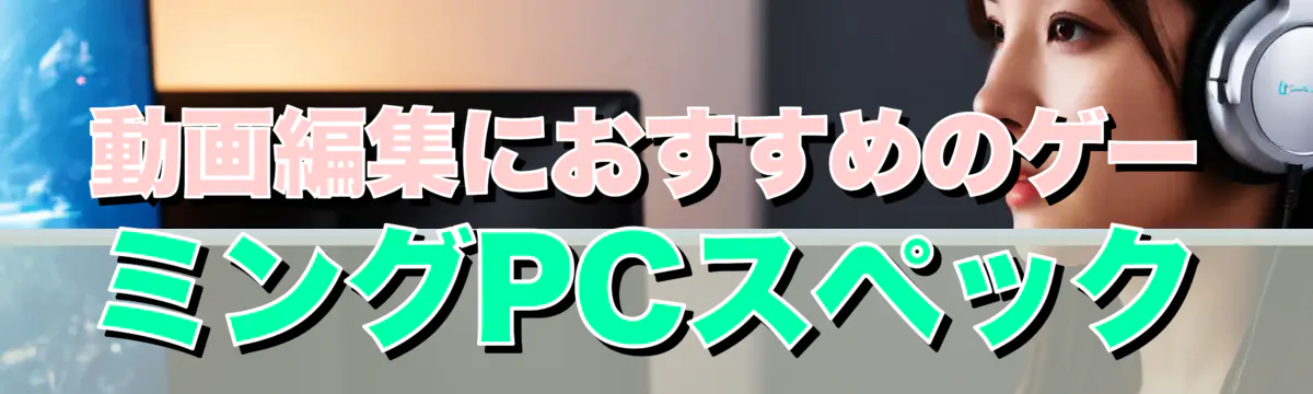 動画編集におすすめのゲーミングPCスペック