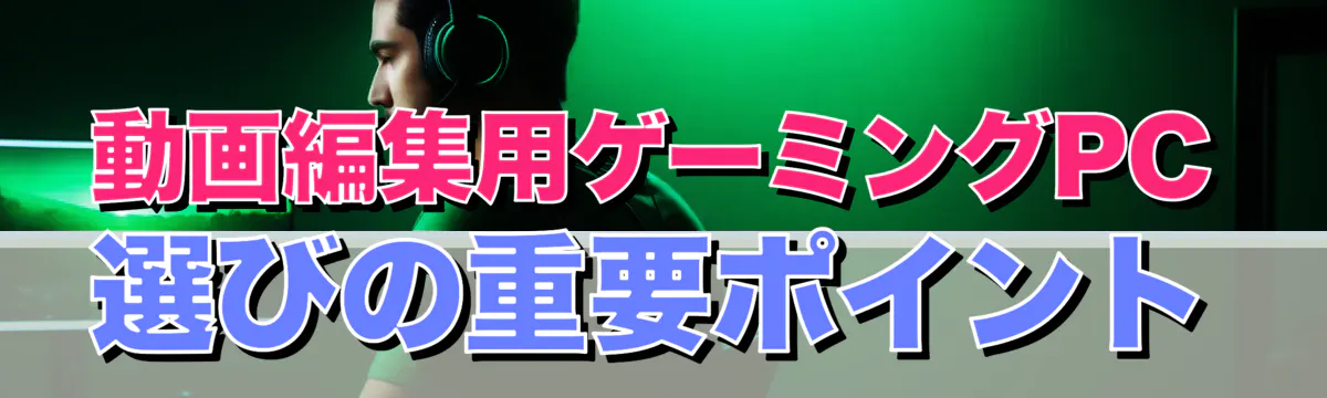 動画編集用ゲーミングPC選びの重要ポイント
