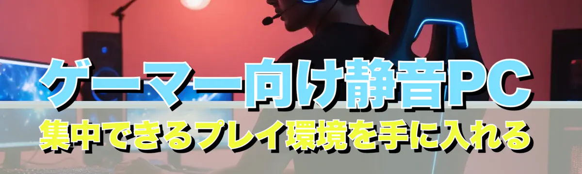 ゲーマー向け静音PC 集中できるプレイ環境を手に入れる