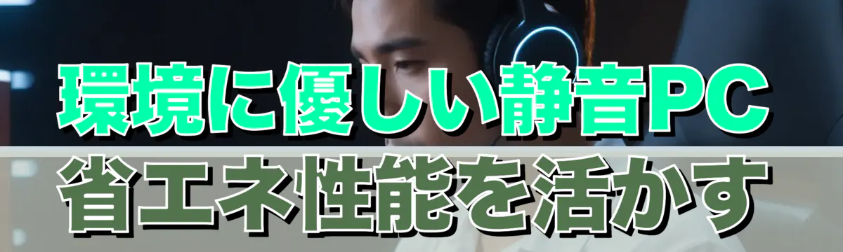 環境に優しい静音PC 省エネ性能を活かす
