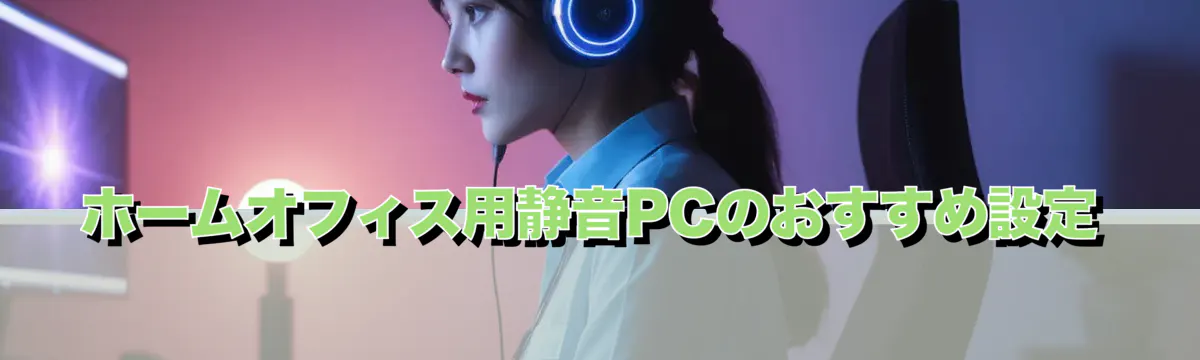 ホームオフィス用静音PCのおすすめ設定
