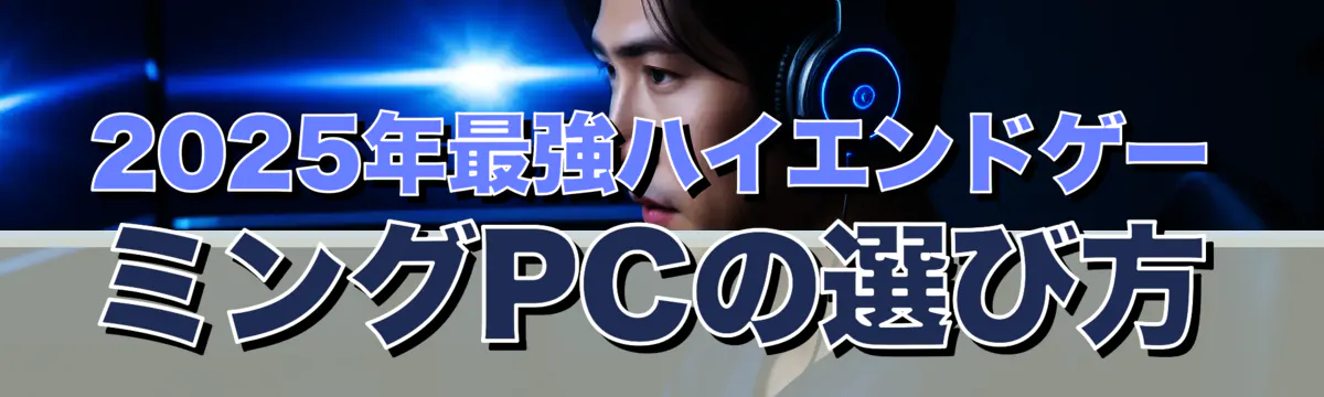 2025年最強ハイエンドゲーミングPCの選び方
