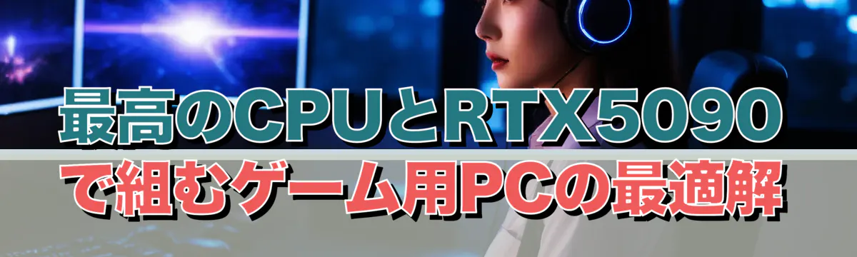 最高のCPUとRTX5090で組むゲーム用PCの最適解