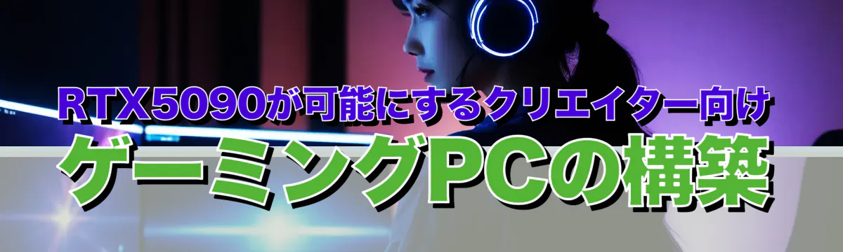 RTX5090が可能にするクリエイター向けゲーミングPCの構築