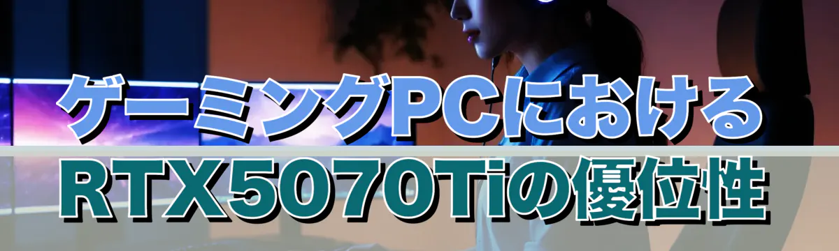 ゲーミングPCにおけるRTX5070Tiの優位性