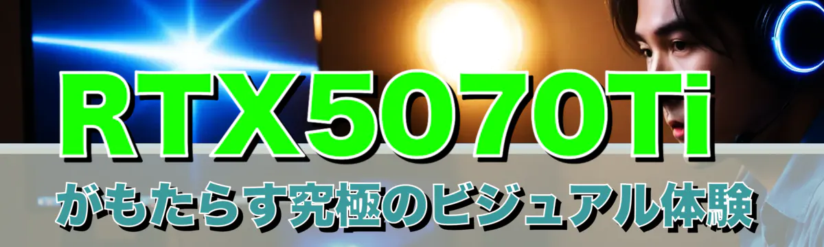 RTX5070Tiがもたらす究極のビジュアル体験