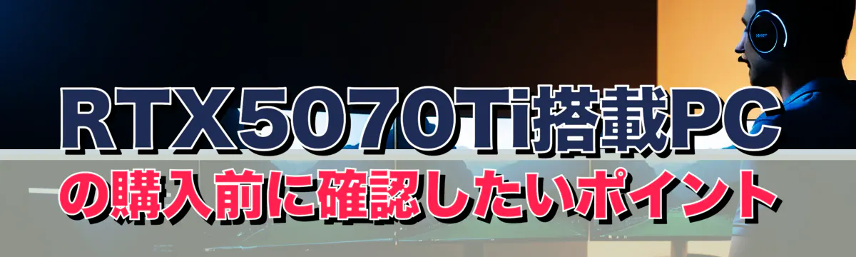 RTX5070Ti搭載PCの購入前に確認したいポイント