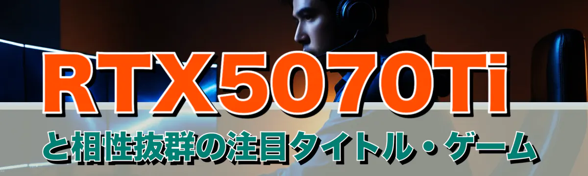 RTX5070Tiと相性抜群の注目タイトル・ゲーム