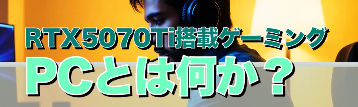 RTX5070Ti搭載ゲーミングPCとは何か？