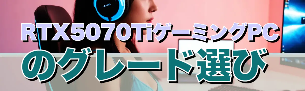 RTX5070TiゲーミングPCのグレード選び