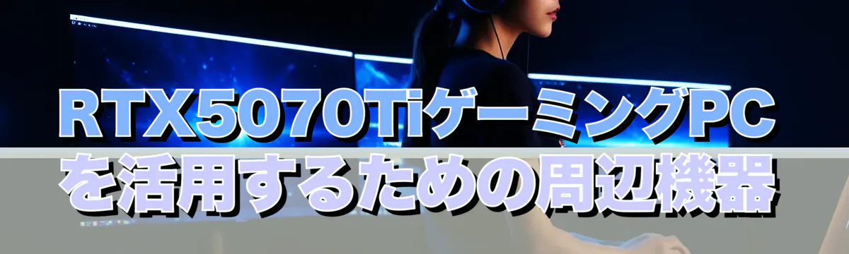 RTX5070TiゲーミングPCを活用するための周辺機器