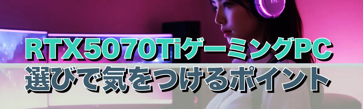 RTX5070TiゲーミングPC選びで気をつけるポイント