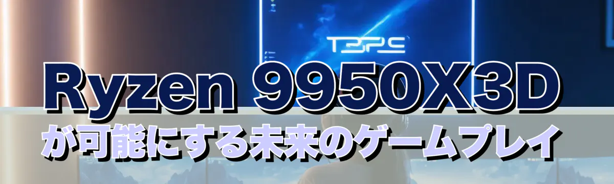 Ryzen&nbsp;9950X3Dが可能にする未来のゲームプレイ