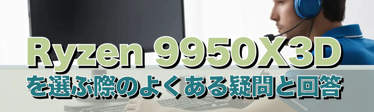 Ryzen&nbsp;9950X3Dを選ぶ際のよくある疑問と回答