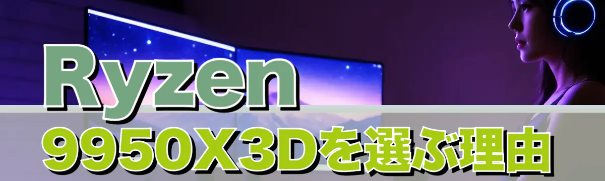 Ryzen 9950X3Dを選ぶ理由
