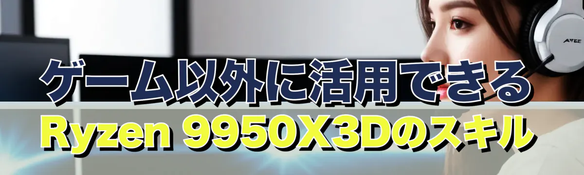 ゲーム以外に活用できるRyzen 9950X3Dのスキル