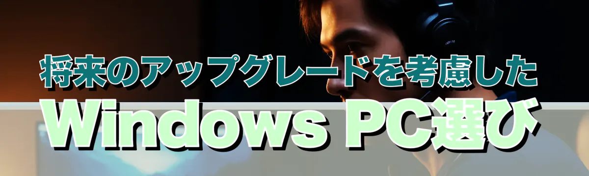 将来のアップグレードを考慮したWindows PC選び