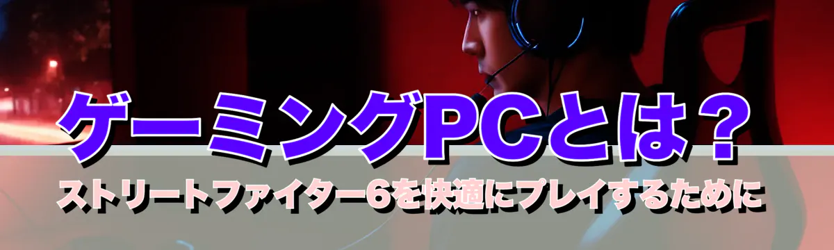 ゲーミングPCとは? ストリートファイター6を快適にプレイするために