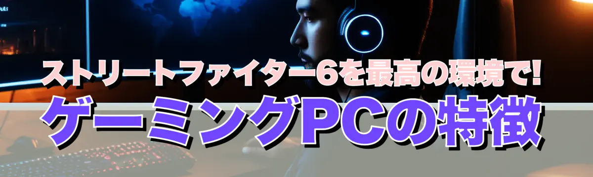 ストリートファイター6を最高の環境で! ゲーミングPCの特徴