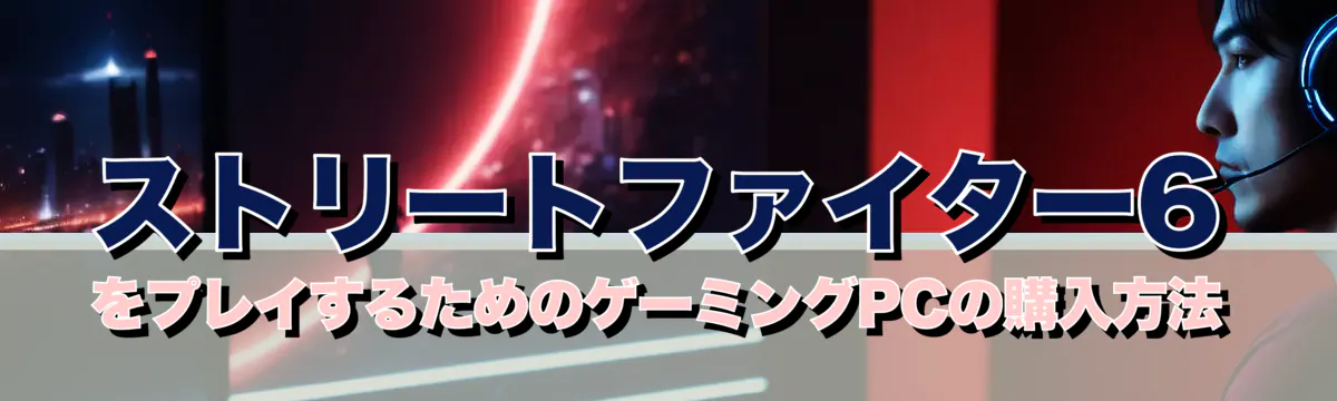 ストリートファイター6をプレイするためのゲーミングPCの購入方法