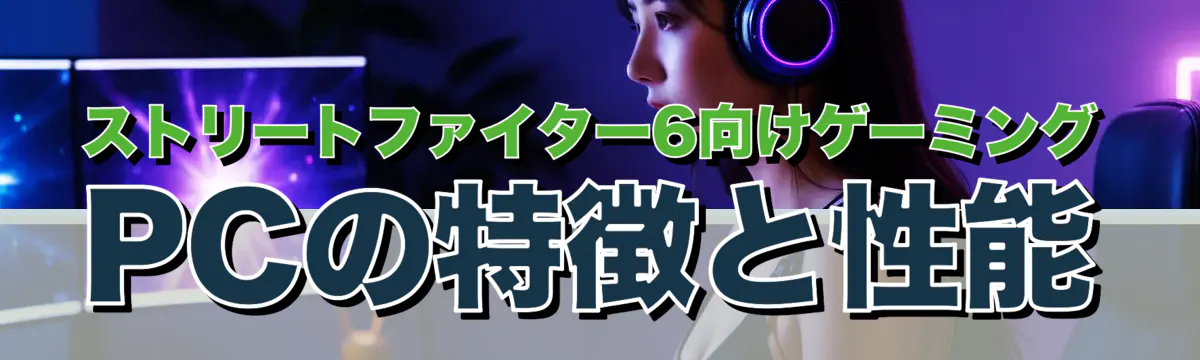ストリートファイター6向けゲーミングPCの特徴と性能