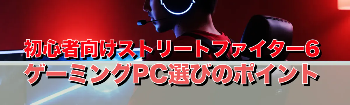 初心者向けストリートファイター6ゲーミングPC選びのポイント