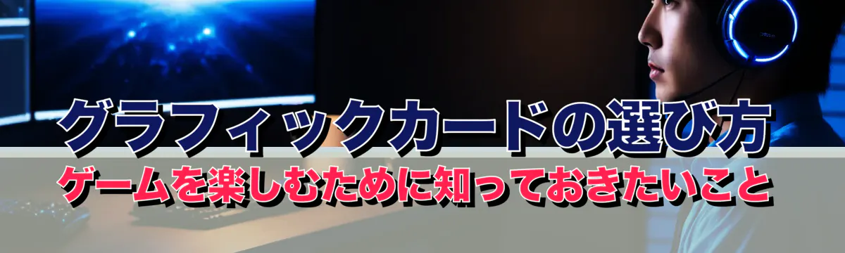 グラフィックカードの選び方 ゲームを楽しむために知っておきたいこと