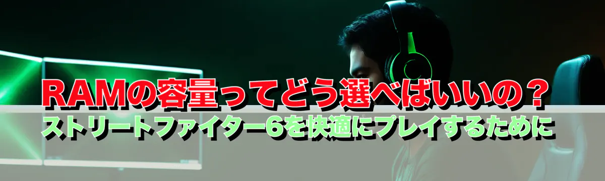 RAMの容量ってどう選べばいいの？ストリートファイター6を快適にプレイするために