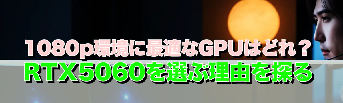 1080p環境に最適なGPUはどれ?RTX5060を選ぶ理由を探る
