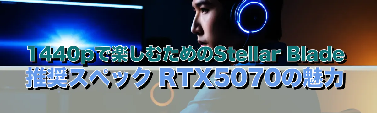 1440pで楽しむためのStellar Blade推奨スペック RTX5070の魅力