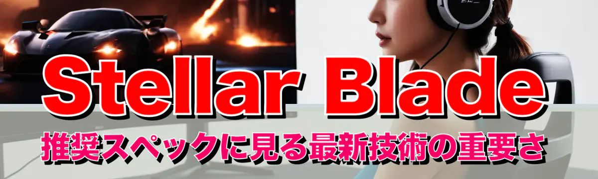 Stellar Blade 推奨スペックに見る最新技術の重要さ