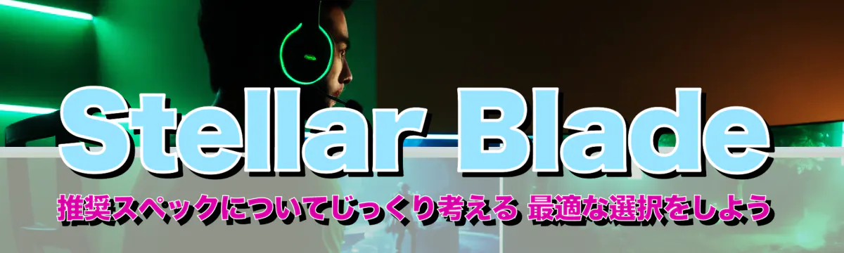 Stellar Blade 推奨スペックについてじっくり考える 最適な選択をしよう