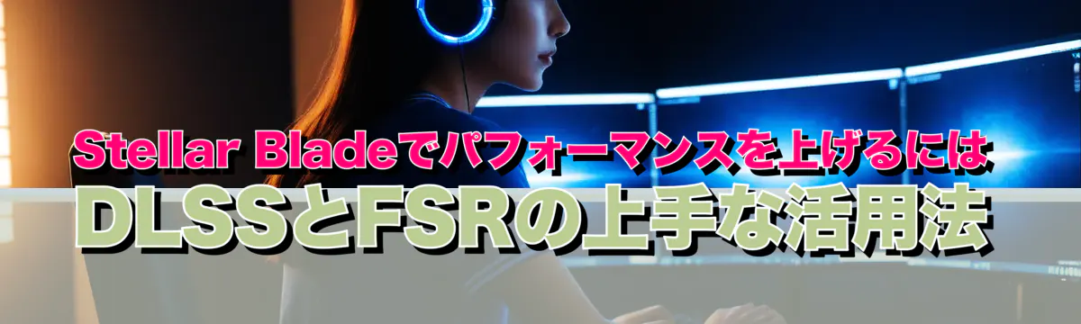 Stellar Bladeでパフォーマンスを上げるには DLSSとFSRの上手な活用法