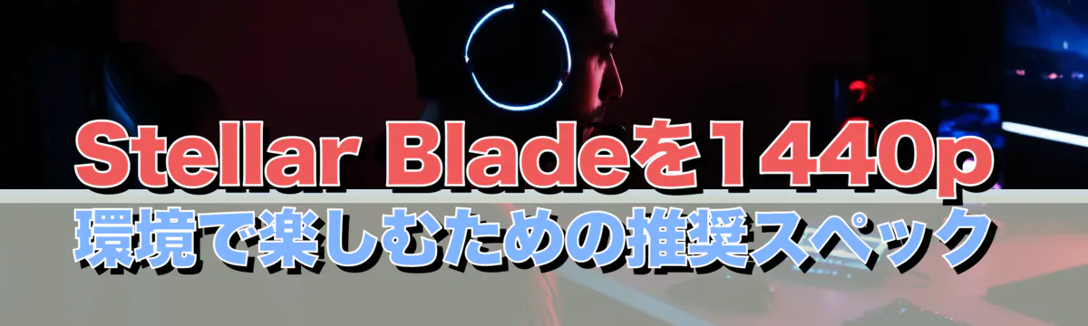 Stellar Bladeを1440p環境で楽しむための推奨スペック