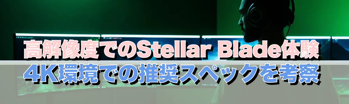 高解像度でのStellar Blade体験 4K環境での推奨スペックを考察