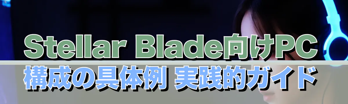 Stellar Blade向けPC構成の具体例 実践的ガイド