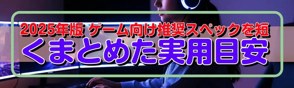 2025年版 ゲーム向け推奨スペックを短くまとめた実用目安