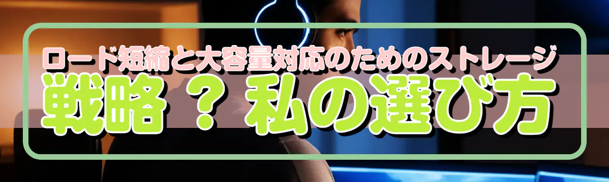 ロード短縮と大容量対応のためのストレージ戦略 ? 私の選び方