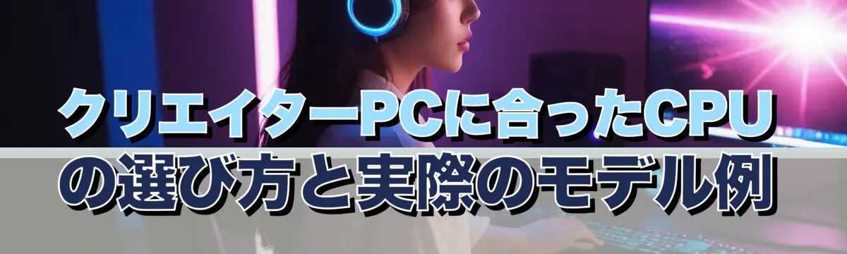 クリエイターPCに合ったCPUの選び方と実際のモデル例