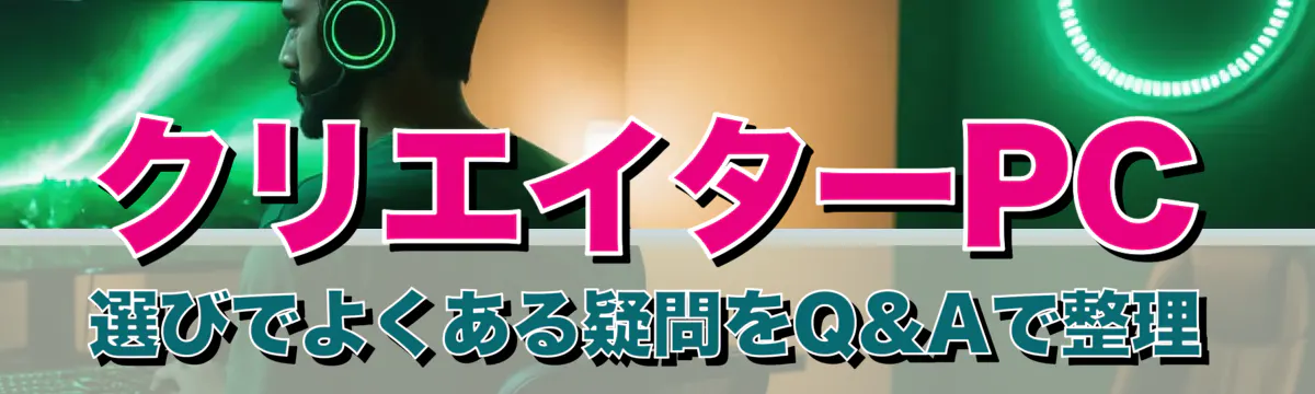クリエイターPC選びでよくある疑問をQ&Aで整理
