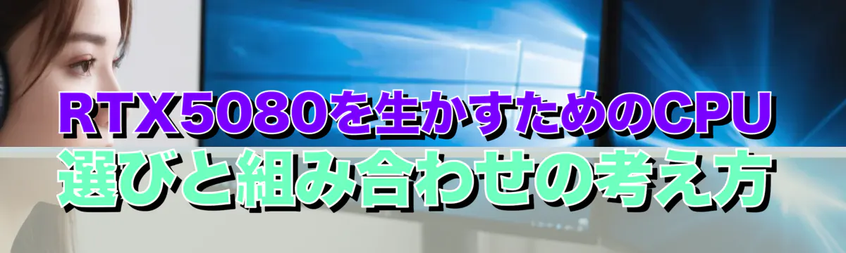 RTX5080を生かすためのCPU選びと組み合わせの考え方
