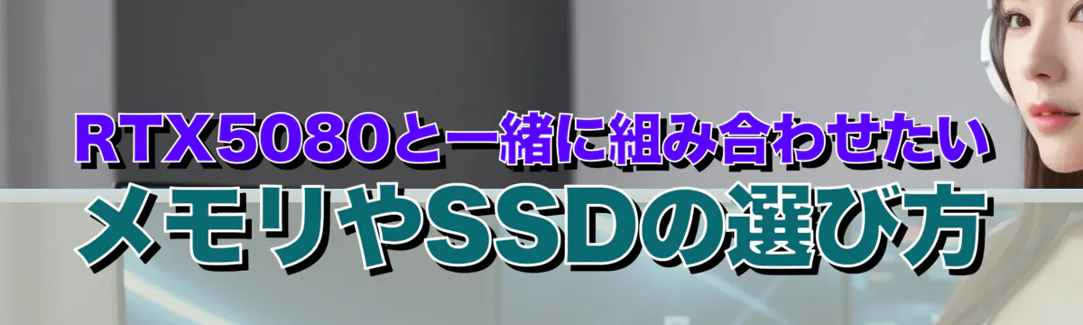 RTX5080と一緒に組み合わせたいメモリやSSDの選び方