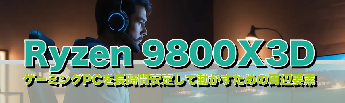 Ryzen&nbsp;9800X3D ゲーミングPCを長時間安定して動かすための周辺要素