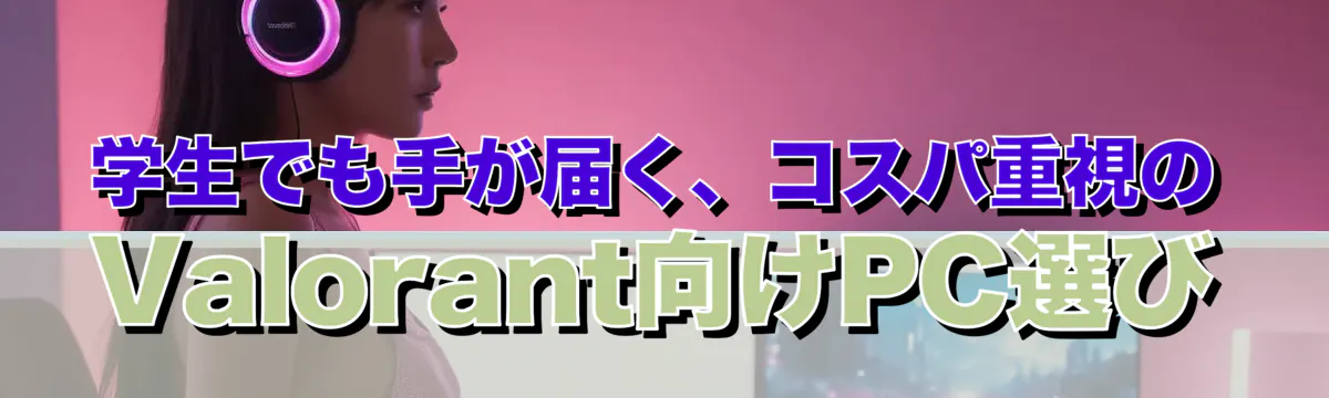 学生でも手が届く、コスパ重視のValorant向けPC選び
