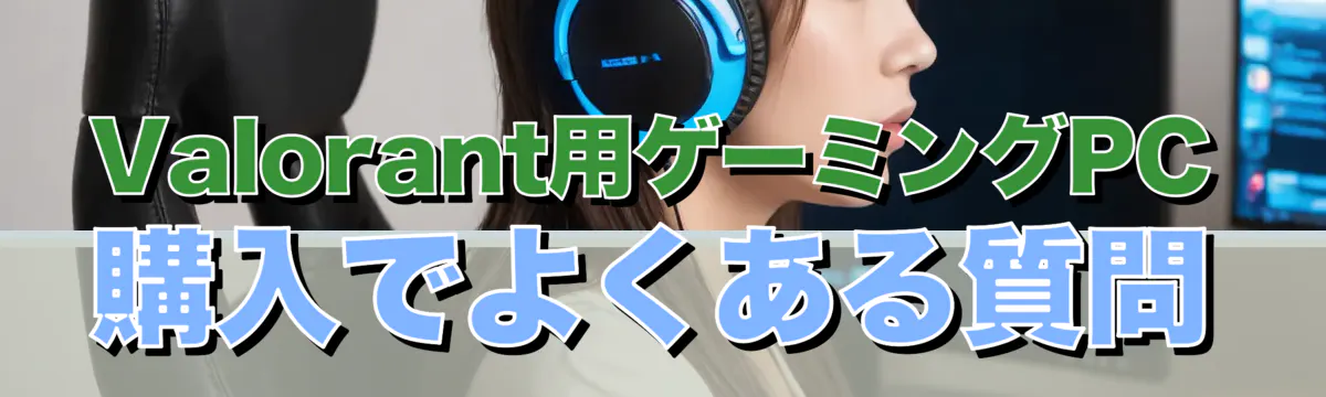 Valorant用ゲーミングPC購入でよくある質問